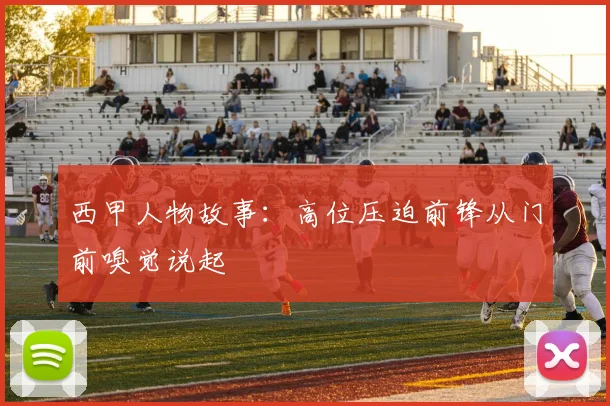 西甲人物故事：高位压迫前锋从门前嗅觉说起
