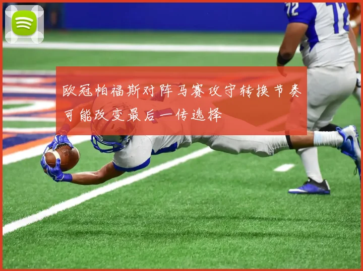 欧冠帕福斯对阵马赛攻守转换节奏可能改变最后一传选择