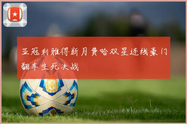 亚冠利雅得新月费哈双星连线豪门翻车生死决战