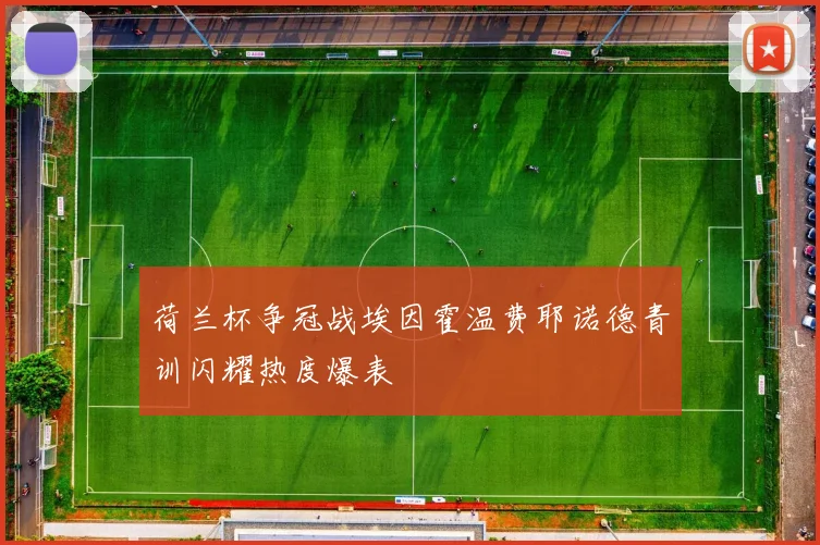 荷兰杯争冠战埃因霍温费耶诺德青训闪耀热度爆表