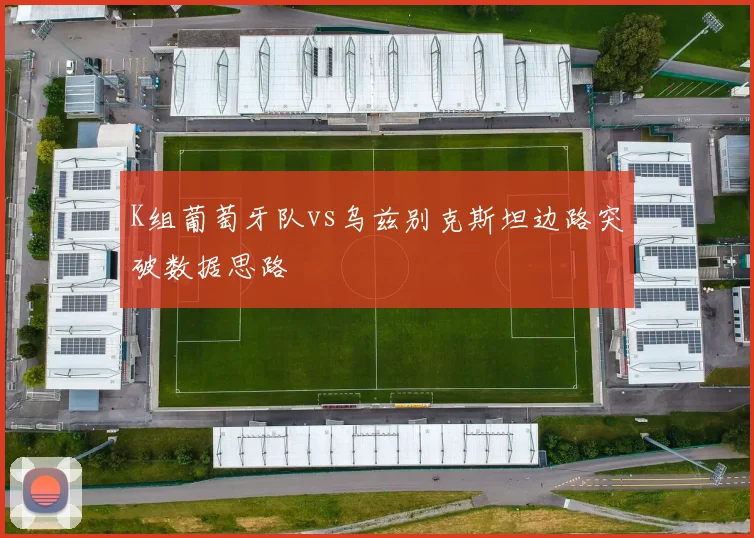 K组葡萄牙队vs乌兹别克斯坦边路突破数据思路