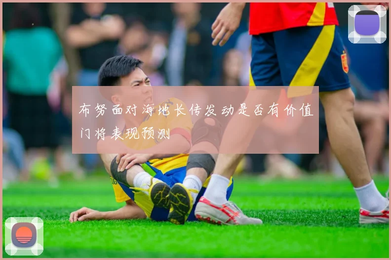 布努面对海地长传发动是否有价值门将表现预测