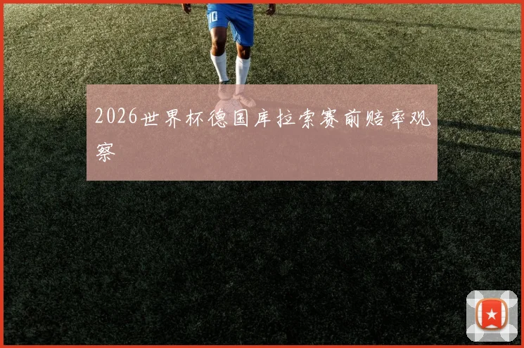 2026世界杯德国库拉索赛前赔率观察