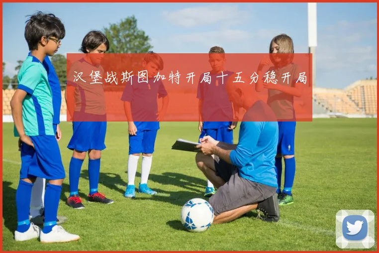 汉堡战斯图加特开局十五分稳开局