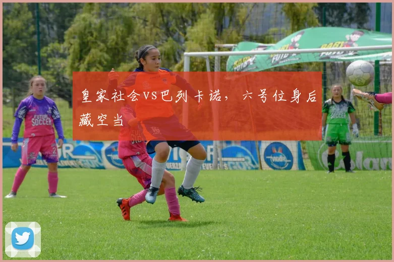 皇家社会vs巴列卡诺，六号位身后藏空当