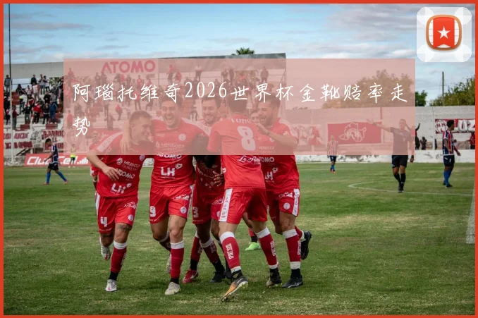 阿瑙托维奇2026世界杯金靴赔率走势