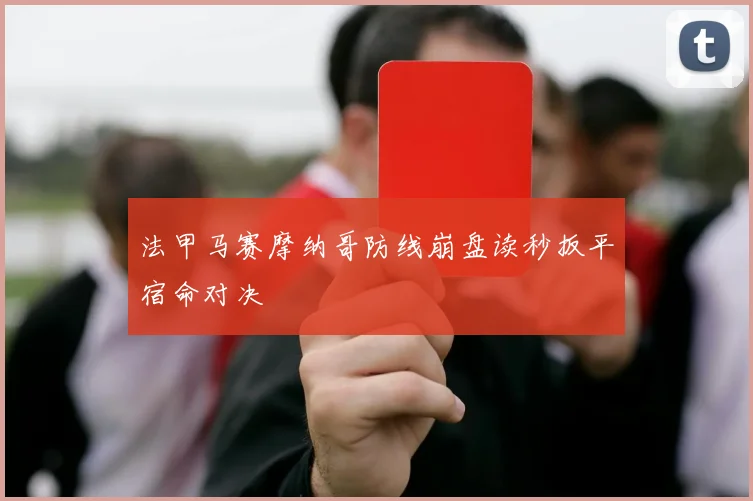 法甲马赛摩纳哥防线崩盘读秒扳平宿命对决