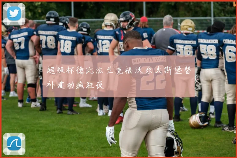 超级杯德比法兰克福沃尔夫斯堡替补建功疯狂夜