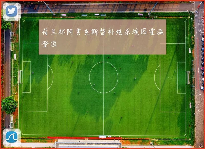 荷兰杯阿贾克斯替补绝杀埃因霍温登顶