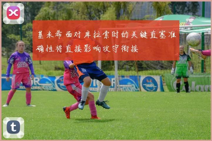 基米希面对库拉索时的关键直塞准确性将直接影响攻守衔接