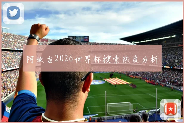 阿坎吉2026世界杯搜索热度分析