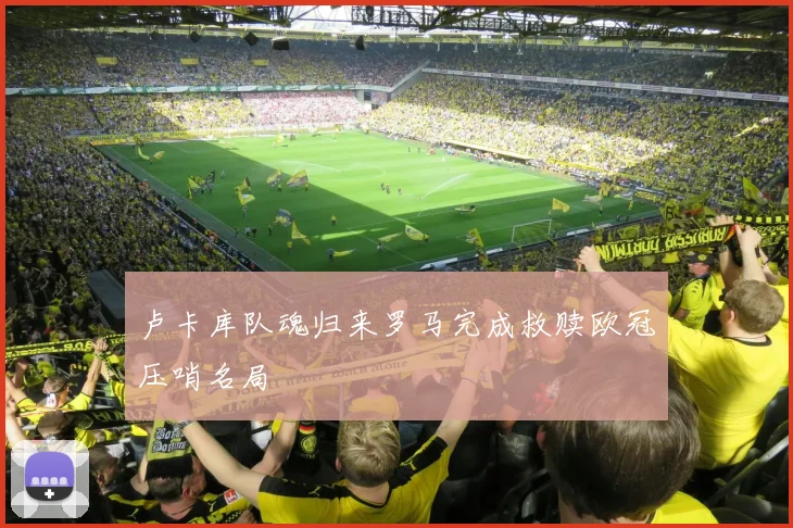 卢卡库队魂归来罗马完成救赎欧冠压哨名局