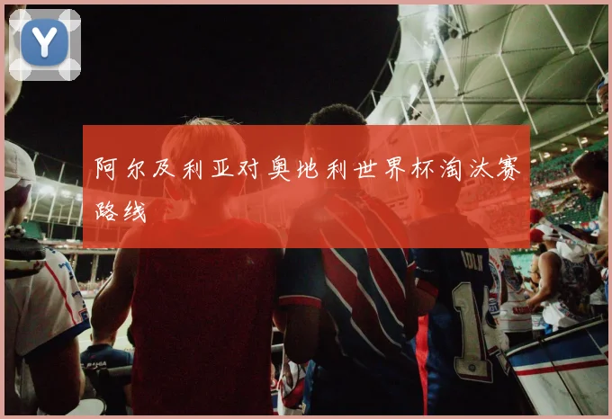 阿尔及利亚对奥地利世界杯淘汰赛路线