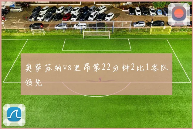 奥萨苏纳vs里昂第22分钟2比1客队领先